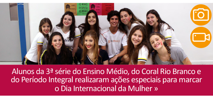 Alunos da 3ª série do Ensino Médio, do Coral Rio Branco e do Período Integral realizaram ações especiais para marcar o Dia Internacional da Mulher.